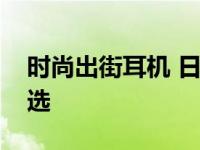 时尚出街耳机 日常通勤与潮流搭配的实用之选