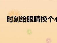 时刻给眼睛换个心情 让视觉疲劳一扫而光