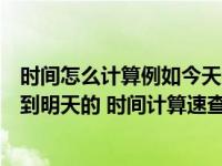 时间怎么计算例如今天几点到明天几点需要多少个小时今天到明天的 时间计算速查方法
