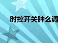 时控开关肿么调时间 快速设置步骤指南