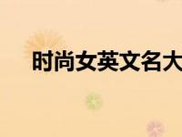 时尚女英文名大全 精选简约优雅英文名