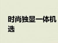 时尚独显一体机 轻薄设计高性能办公游戏首选