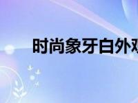 时尚象牙白外观 简约优雅的百搭之选