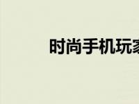 时尚手机玩家最爱 潮流性能旗舰