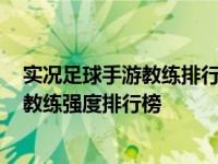 实况足球手游教练排行是怎么样的哪个最厉害 2025年最新教练强度排行榜