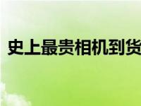 史上最贵相机到货 天价收藏级相机正式开售