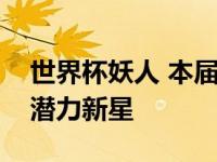 世界杯妖人 本届卡塔尔世界杯最值得关注的潜力新星