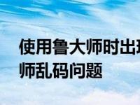 使用鲁大师时出现乱码怎么办 快速解决鲁大师乱码问题