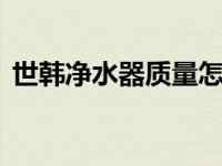 世韩净水器质量怎么样 深度评测告诉你真相