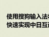 使用搜狗输入法将中文翻成日文的操作流程 快速实现中日互译