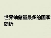 世界铀储量最多的国家名次是怎样的 全球铀矿资源分布排名简析
