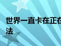 世界一直卡在正在初始化怎么修复快速解决方法