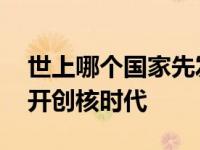 世上哪个国家先发明原子弹 美国曼哈顿计划开创核时代