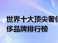世界十大顶尖奢侈品都有哪些 2024全球最奢侈品牌排行榜