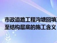 市政道路工程沟塘回填至结构层底是什么意思 理解沟塘回填至结构层底的施工含义