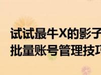 试试最牛X的影子系统瞬间创建N个账号 高效批量账号管理技巧
