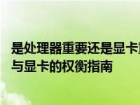 是处理器重要还是显卡重要如何正确选择笔记本电脑 处理器与显卡的权衡指南