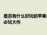 是否有什么好玩的苹果单机大型的游戏呢打发时间 推荐几款必玩大作