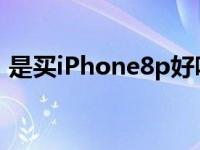 是买iPhone8p好吗 2024年是否还值得入手