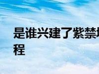 是谁兴建了紫禁城 揭秘明朝永乐帝的宏伟工程