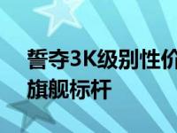 誓夺3K级别性价比机王 2999元价位段全能旗舰标杆