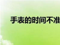 手表的时间不准了 常见原因及解决方法