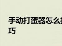 手动打蛋器怎么打鸡蛋 新手快速掌握打发技巧