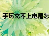 手环充不上电是怎么回事儿 原因与解决方案