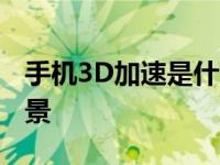 手机3D加速是什么 详解其工作原理与应用场景
