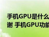手机GPU是什么请高手指教一下谢谢谢谢谢谢 手机GPU功能详解