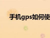 手机gps如何使用 快速定位与导航技巧