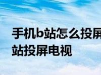 手机b站怎么投屏到电视 简单三步实现手机B站投屏电视