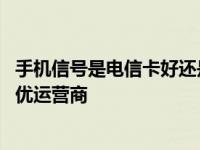 手机信号是电信卡好还是移动卡好 如何根据实际需求选择更优运营商
