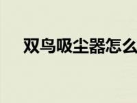 双鸟吸尘器怎么样 全面评测与使用体验