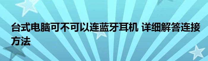 台式电脑可不可以连蓝牙耳机 详细解答连接方法