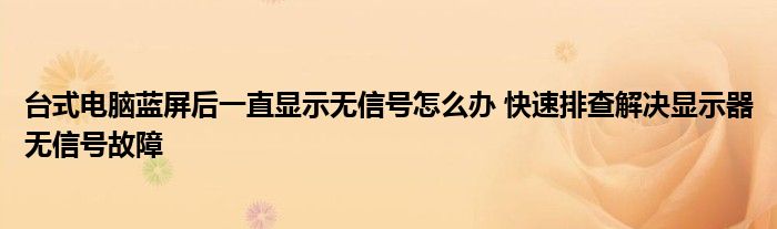 台式电脑蓝屏后一直显示无信号怎么办 快速排查解决显示器无信号故障