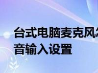 台式电脑麦克风怎么设置 轻松完成录音和语音输入设置